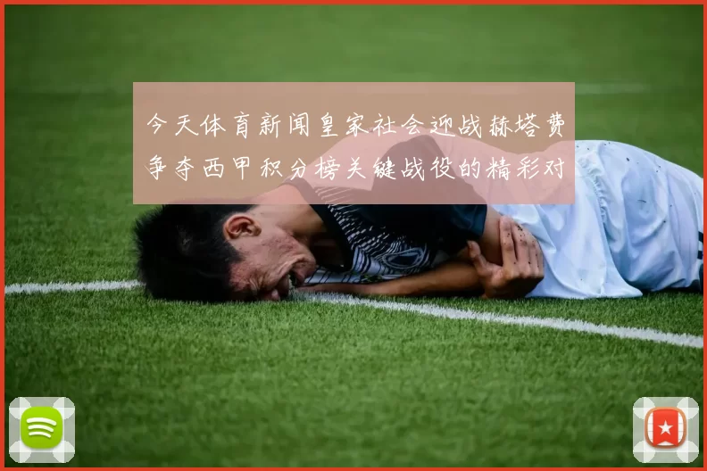 今天体育新闻皇家社会迎战赫塔费争夺西甲积分榜关键战役的精彩对决