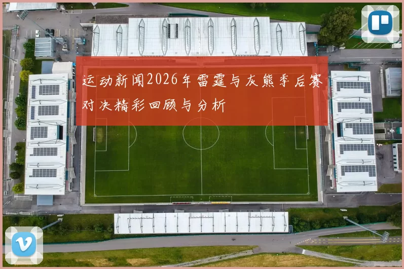 运动新闻2026年雷霆与灰熊季后赛对决精彩回顾与分析